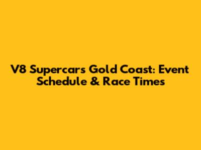 V8 Supercars Gold Coast: Event Schedule & Race Times