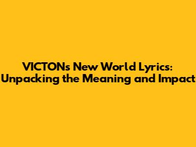 VICTON's 'New World' Lyrics: Unpacking the Meaning and Impact