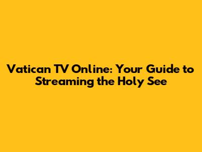 Vatican TV Online: Your Guide to Streaming the Holy See