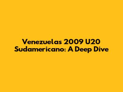 Venezuela's 2009 U20 Sudamericano: A Deep Dive