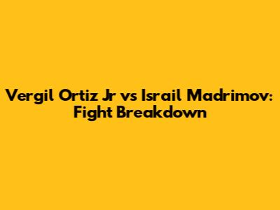 Vergil Ortiz Jr vs Israil Madrimov: Fight Breakdown