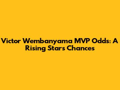 Victor Wembanyama MVP Odds: A Rising Star's Chances
