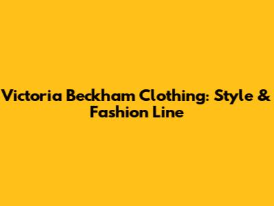 Victoria Beckham Clothing: Style & Fashion Line