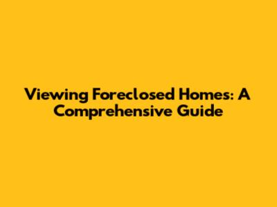 Viewing Foreclosed Homes: A Comprehensive Guide