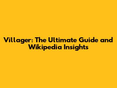 Villager: The Ultimate Guide and Wikipedia Insights