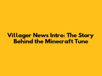 Villager News Intro: The Story Behind the Minecraft Tune