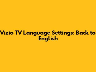 Vizio TV Language Settings: Back to English