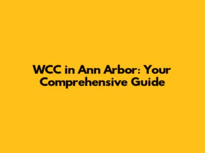 WCC in Ann Arbor: Your Comprehensive Guide