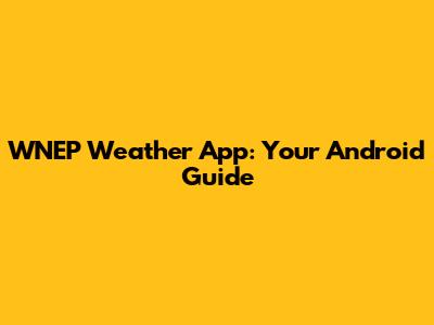 WNEP Weather App: Your Android Guide