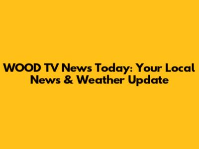 WOOD TV News Today: Your Local News & Weather Update