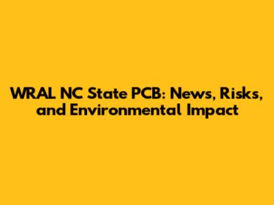 WRAL NC State PCB: News, Risks, and Environmental Impact
