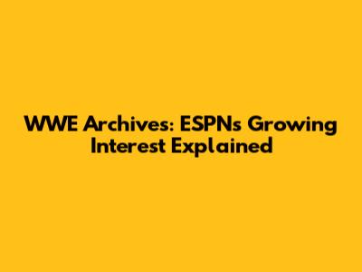 WWE Archives: ESPN's Growing Interest Explained