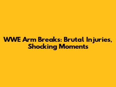 WWE Arm Breaks: Brutal Injuries, Shocking Moments