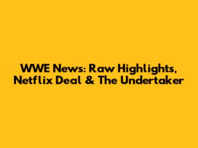 WWE News: Raw Highlights, Netflix Deal & The Undertaker