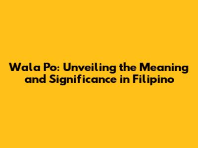 Wala Po: Unveiling the Meaning and Significance in Filipino