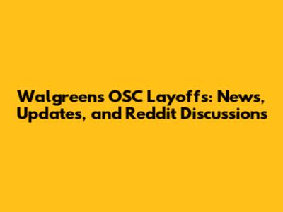 Walgreens OSC Layoffs: News, Updates, and Reddit Discussions