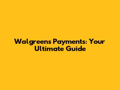 Walgreens Payments: Your Ultimate Guide