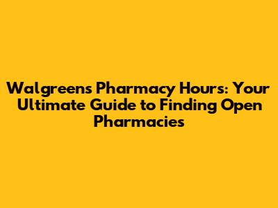 Walgreens Pharmacy Hours: Your Ultimate Guide to Finding Open Pharmacies