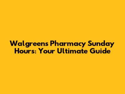 Walgreens Pharmacy Sunday Hours: Your Ultimate Guide