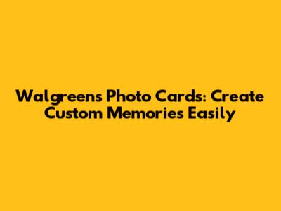 Walgreens Photo Cards: Create Custom Memories Easily