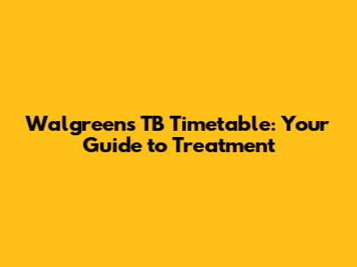 Walgreens TB Timetable: Your Guide to Treatment