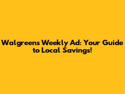 Walgreens Weekly Ad: Your Guide to Local Savings!
