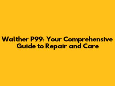 Walther P99: Your Comprehensive Guide to Repair and Care