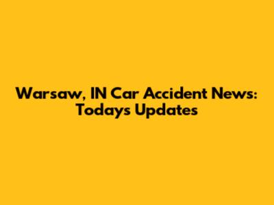 Warsaw, IN Car Accident News: Today's Updates