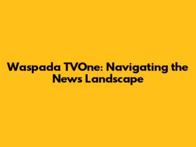 Waspada TVOne: Navigating the News Landscape