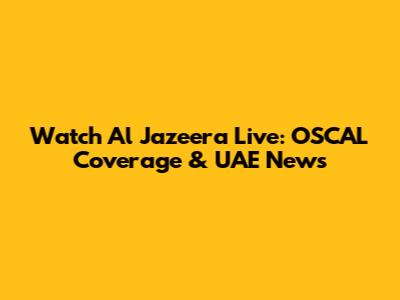 Watch Al Jazeera Live: OSCAL Coverage & UAE News