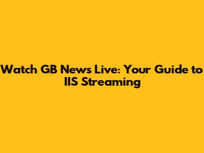 Watch GB News Live: Your Guide to IIS Streaming