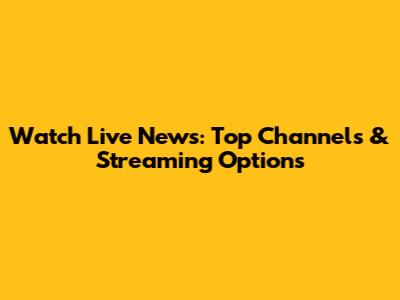 Watch Live News: Top Channels & Streaming Options