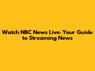 Watch NBC News Live: Your Guide to Streaming News