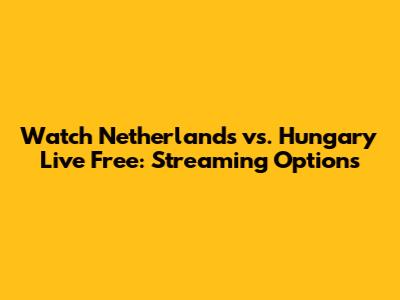 Watch Netherlands vs. Hungary Live Free: Streaming Options