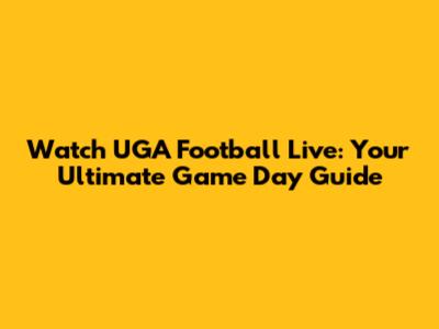 Watch UGA Football Live: Your Ultimate Game Day Guide