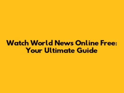 Watch World News Online Free: Your Ultimate Guide