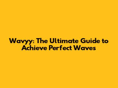 Wavyy: The Ultimate Guide to Achieve Perfect Waves