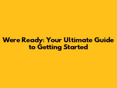 We're Ready: Your Ultimate Guide to Getting Started