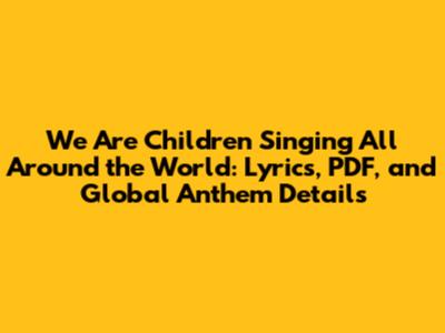 We Are Children Singing All Around the World: Lyrics, PDF, and Global Anthem Details