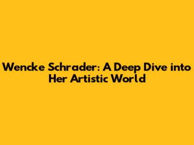 Wencke Schrader: A Deep Dive into Her Artistic World