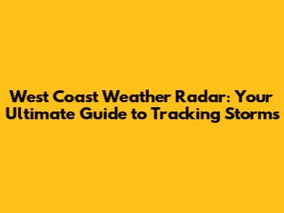West Coast Weather Radar: Your Ultimate Guide to Tracking Storms
