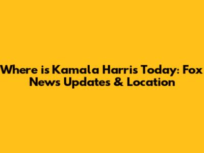 Where is Kamala Harris Today: Fox News Updates & Location