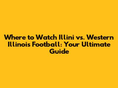 Where to Watch Illini vs. Western Illinois Football: Your Ultimate Guide
