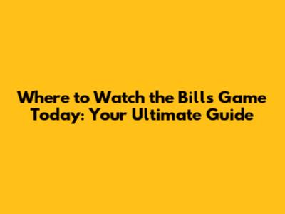 Where to Watch the Bills Game Today: Your Ultimate Guide