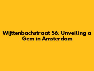 Wijttenbachstraat 56: Unveiling a Gem in Amsterdam
