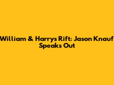 William & Harry's Rift: Jason Knauf Speaks Out