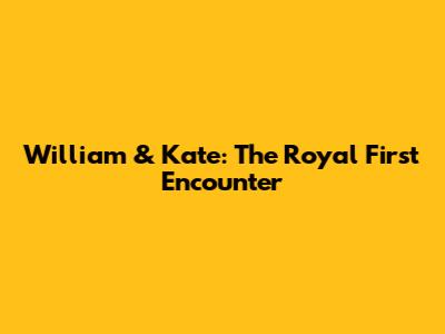 William & Kate: The Royal First Encounter