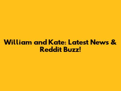 William and Kate: Latest News & Reddit Buzz!