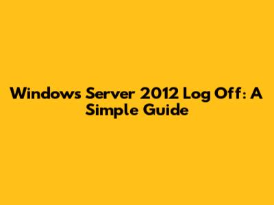 Windows Server 2012 Log Off: A Simple Guide