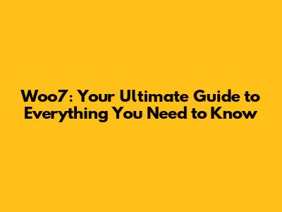 Woo7: Your Ultimate Guide to Everything You Need to Know